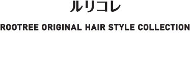 ルリコレ ROOTREE ORIGINAL HAIR STYLE COLLECTION